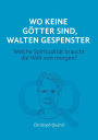 Wo keine Götter sind, walten Gespenster: Welche Spiritualität braucht die Welt von morgen?