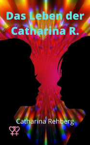 Title: Das Leben der Catharina R., Author: Catharina Rehberg