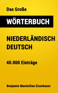 Title: Das Große Wörterbuch Niederländisch - Deutsch: 40.000 Einträge, Author: Benjamin Maximilian Eisenhauer