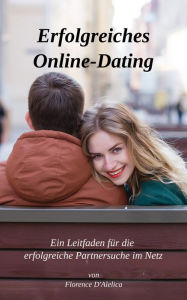 Title: Erfolgreiches Online-Dating: Ein Leitfaden für die erfolgreiche Partnersuche im Netz, Author: Florence D'Alelica