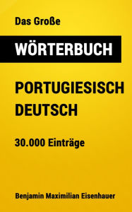 Title: Das Große Wörterbuch Portugiesisch - Deutsch: 30.000 Einträge, Author: Benjamin Maximilian Eisenhauer