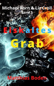 Title: Eiskaltes Grab: Michael Korn & Liz Croll Band 5, Author: Matthias Boden