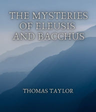 Title: The Mysteries of Eleusis and Bacchus, Author: Thomas Taylor