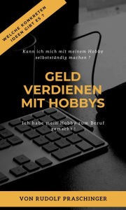 Title: GELD VERDIENEN MIT HOBBYS: Kann ich mich mit meinem Hobby selbstständig machen ? Ich habe mein Hobby zum Beruf gemacht ! Welche konkrete Ideen gibt es ?, Author: Rudolf Pr.