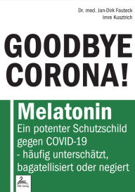 Title: GOODBYE CORONA!: Melatonin Ein potenter Schutzschild gegen COVID-19 - häufig unterschätzt, bagatellisiert oder negiert, Author: Dr. med. Jan-Dirk Fauteck