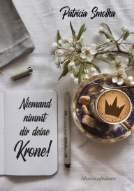 Title: Niemand nimmt dir deine Krone!: Momentaufnahmen, Author: Patricia Smolka