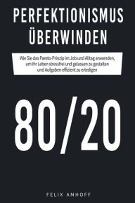 Title: Perfektionismus überwinden: Wie Sie das Pareto-Prinzip im Job und Alltag anwenden, um Ihr Leben stressfrei und gelassen zu gestalten und Aufgaben effizient zu erledigen 80/20, Author: Felix Amhoff