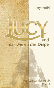 Title: Lucy und das Wesen der Dinge: Der Weg aus der Matrix, Author: Anya Kaldek