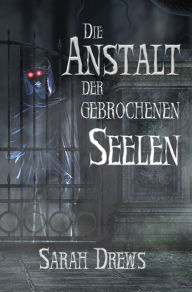 Title: Die Anstalt der gebrochenen Seelen, Author: Sarah Drews