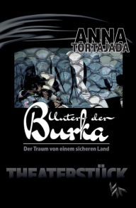 Title: Unter der Burka - Der Traum von einem freien Land. Theaterstück für eine Person, Author: Anna Tortajada