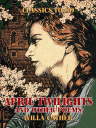 Title: April Twilights, and other poems, Author: Willa Cather