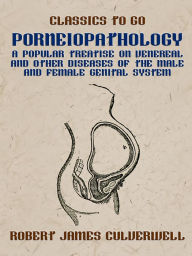 Title: Porneiopathology A Popular Treatise on Venereal and Other Diseases of the Male and Female Genital System, Author: Robert James Culverwell