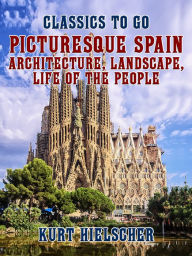 Title: Picturesque Spain Architecture, Landscape, Life of the People, Author: Kurt Hielscher