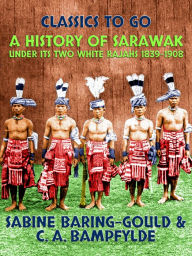 Title: A History of Sarawak under Its Two White Rajahs 1839-1908, Author: Sabine Baring-Gould