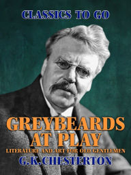 Title: Greybeards at Play: Literature and Art for Old Gentlemen, Author: G. K. Chesterton