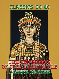 Title: The Empresses of Constantinople, Author: Joseph McCabe