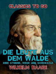 Title: Die Leute aus dem Walde, Ihre Sterne, Wege und Schicksale, Author: Wilhelm Raabe