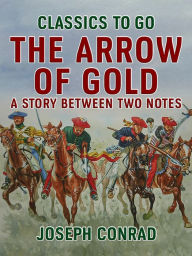 Title: The Arrow of Gold A Story Between Two Notes, Author: Joseph Conrad