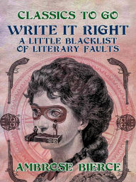 Title: Write It Right, A Little Blacklist of Literary Faults, Author: Ambrose Bierce