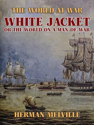 Title: White Jacket, or The World on a Man-of-War, Author: Herman Melville