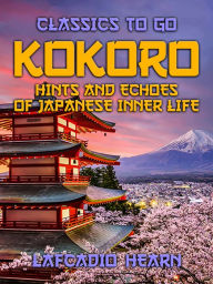 Title: Kokoro Hints and Echoes of Japanese Inner Life, Author: Lafcadio Hearn