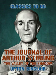 Title: The Journal of Arthur Stirling: (The Valley of the Shadow), Author: Upton Sinclair