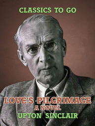 Title: Love's Pilgrimage: A Novel, Author: Upton Sinclair