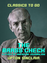 Title: The Brass Check A Study of American Journalism, Author: Upton Sinclair