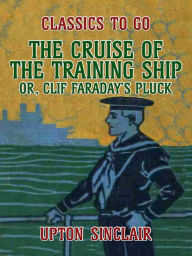 Title: The Cruise of the Training Ship, Or Clif Faraday's Pluck, Author: Upton Sinclair