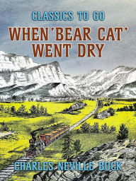 Title: When 'Bear Cat' Went Dry, Author: Charles Neville Buck