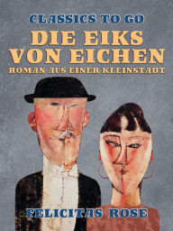 Title: Die Eiks von Eichen, Roman aus einer Kleinstadt, Author: Felicitas Rose