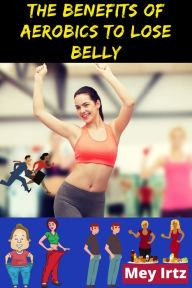 Title: The Benefits of Aerobics to Lose Belly, Author: Mey Irtz