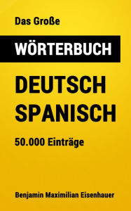 Title: Das Große Wörterbuch Deutsch - Spanisch: 50.000 Einträge, Author: Benjamin Maximilian Eisenhauer