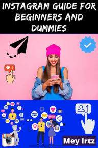 Title: Instagram Guide for Beginners and Dummies, Author: Mey Irtz