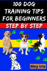 Title: 100 Dog Training Tips For Beginners Step by Step, Author: Mey Irtz