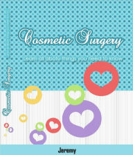 Title: Cosmetic Surgery: Learn all abotu things you need to know, Author: Jeremy