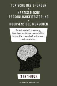 Title: Toxische Beziehungen + Narzisstische Persönlichkeitsstörung + Hochsensible Menschen: Emotionale Erpressung, Narzissmus & Hochsensibilität in der Partnerschaft erkennen und verstehen 3 in 1-Buch, Author: Johanna Herdwart