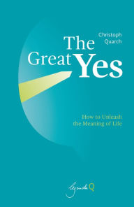 Title: The Great Yes: How to Unleash the Meaning of Life, Author: Christoph Quarch