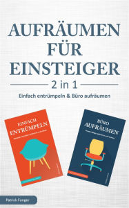 Title: Aufräumen für Einsteiger - 2 in 1 - Einfach entrümpeln & Büro aufräumen: Haushalt und Leben aufräumen und ordnen & Private Ablage optimieren und ordnen, Author: Patrick Fonger