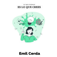 Title: Lo que piensas, es lo que crees, Author: Emil Cerda