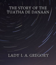 Title: The story of the Tuatha de Danaan, Author: Lady I. A. Gregory