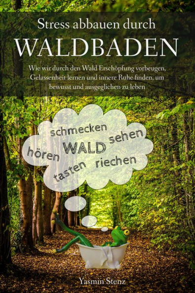 Stress abbauen durch Waldbaden: Wie wir durch den Wald Erschöpfung vorbeugen, Gelassenheit lernen und innere Ruhe finden, um bewusst und ausgeglichen zu leben - Wald schmecken, hören, sehen, tasten, riechen