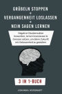 Grübeln stoppen + Vergangenheit loslassen + Nein sagen lernen: Negative Glaubenssätze loswerden, lernen loszulassen & Grenzen setzen, um deine Zukunft mit Gelassenheit zu gestalten 3 in 1-Buch