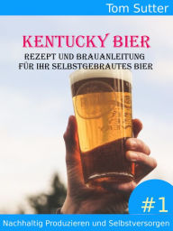 Title: Kentucky Bier: Rezept und Brauanleitung für Ihr selbstgebrautes Bier Nachhaltig Produzieren und Selbstversorgen #1, Author: Tom Sutter