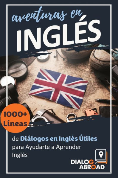 Aventuras en Inglï¿½s: 1000+ Lï¿½neas de Diï¿½logos en Inglï¿½s ï¿½tiles para Ayudarte a Aprender Inglï¿½s
