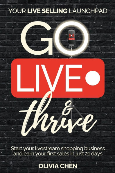 Go LIVE & Thrive - Your Live Selling Launchpad: Start your livestream shopping business and earn your first sales in just 21 days