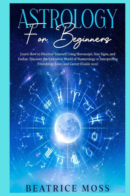 ASTROLOGY FOR BEGINNERS: Learn How to Discover Yourself Using Horoscope ...