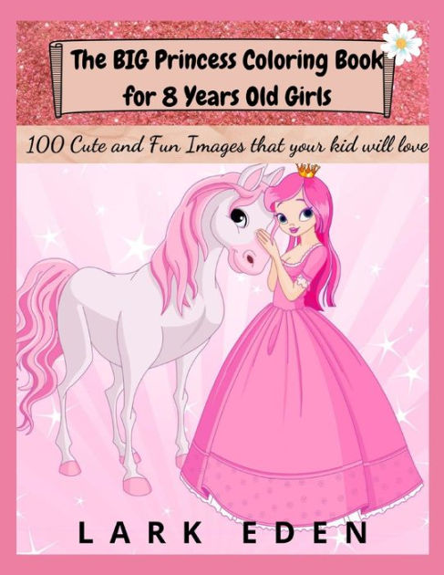 The BIG Princess Coloring Book for 8 Years Old Girls: 100 Cute and Fun ...
