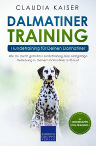 Dalmatiner Training - Hundetraining für Deinen Dalmatiner: Wie Du durch gezieltes Hundetraining eine einzigartige Beziehung zu Deinem Dalmatiner aufbaust