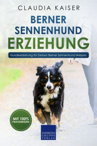 Title: Berner Sennenhund Erziehung: Hundeerziehung für Deinen Berner Sennenhund Welpen, Author: Claudia Kaiser